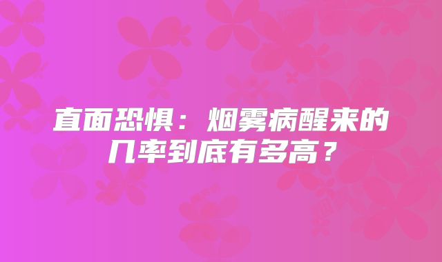 直面恐惧：烟雾病醒来的几率到底有多高？