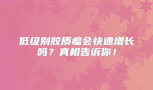 低级别胶质瘤会快速增长吗？真相告诉你！