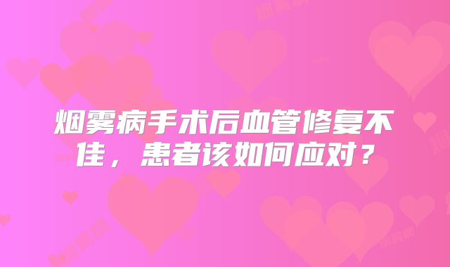 烟雾病手术后血管修复不佳，患者该如何应对？