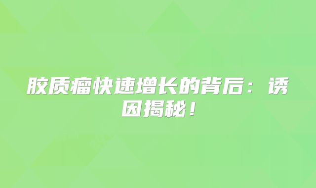 胶质瘤快速增长的背后：诱因揭秘！