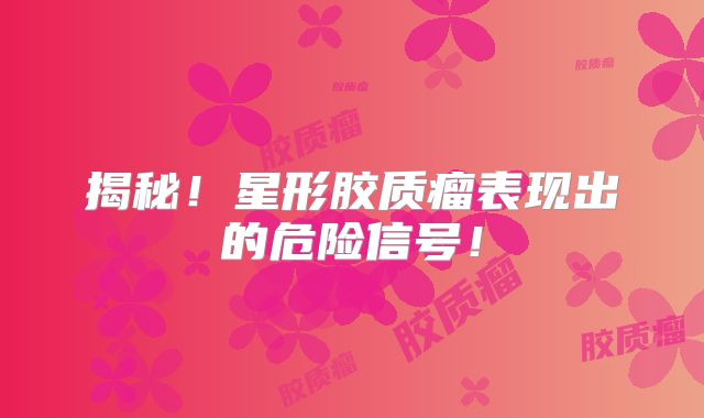 揭秘！星形胶质瘤表现出的危险信号！