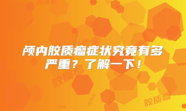 颅内胶质瘤症状究竟有多严重？了解一下！