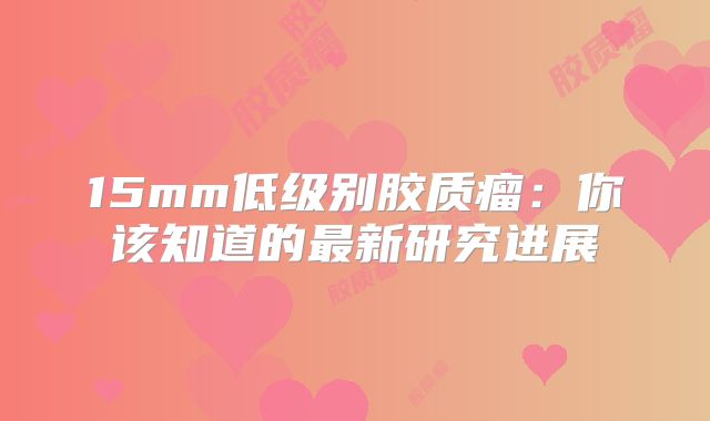 15mm低级别胶质瘤：你该知道的最新研究进展