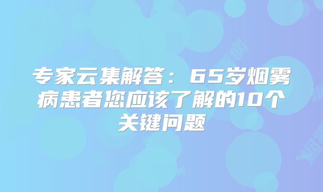 专家云集解答：65岁烟雾病患者您应该了解的10个关键问题