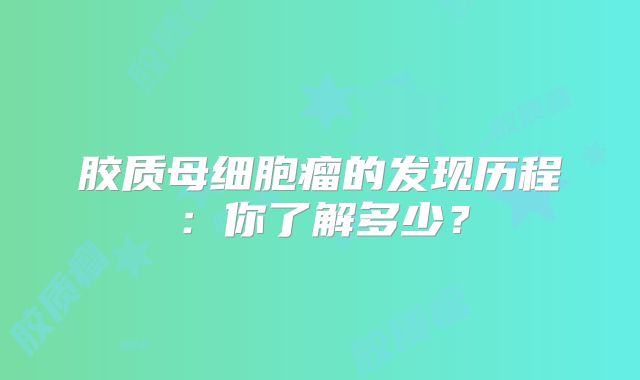 胶质母细胞瘤的发现历程：你了解多少？