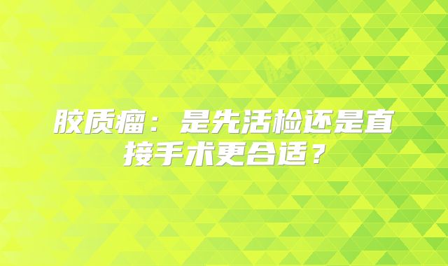 胶质瘤：是先活检还是直接手术更合适？