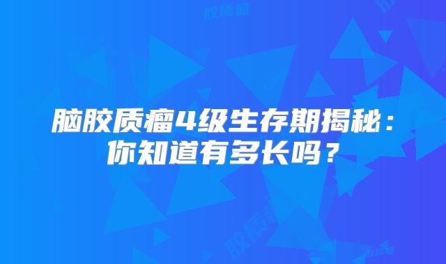 脑胶质瘤4级生存期揭秘：你知道有多长吗？