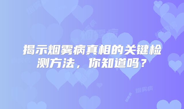 揭示烟雾病真相的关键检测方法，你知道吗？