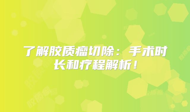 了解胶质瘤切除：手术时长和疗程解析！