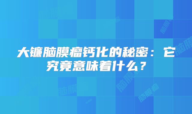大镰脑膜瘤钙化的秘密：它究竟意味着什么？