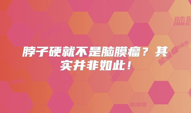 脖子硬就不是脑膜瘤？其实并非如此！