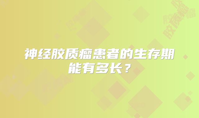神经胶质瘤患者的生存期能有多长？