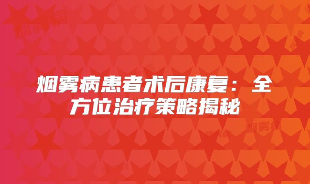 烟雾病患者术后康复：全方位治疗策略揭秘