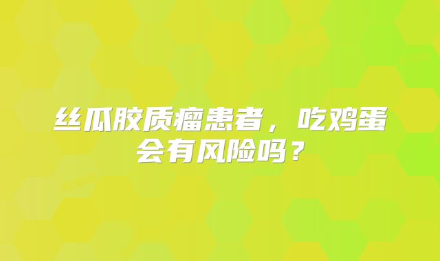 丝瓜胶质瘤患者，吃鸡蛋会有风险吗？