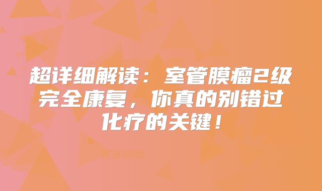 超详细解读：室管膜瘤2级完全康复，你真的别错过化疗的关键！