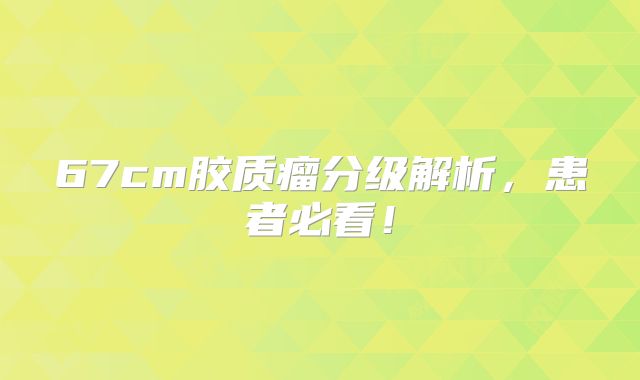 67cm胶质瘤分级解析，患者必看！