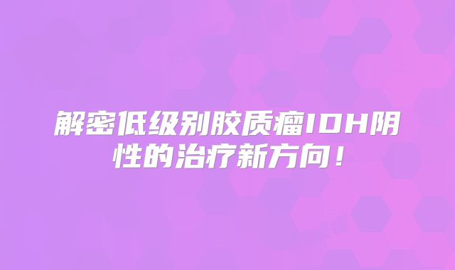 解密低级别胶质瘤IDH阴性的治疗新方向！