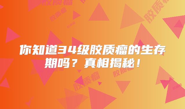 你知道34级胶质瘤的生存期吗？真相揭秘！