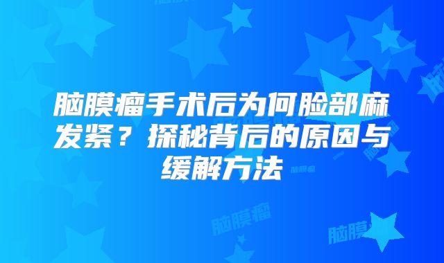 脑膜瘤手术后为何脸部麻发紧？探秘背后的原因与缓解方法