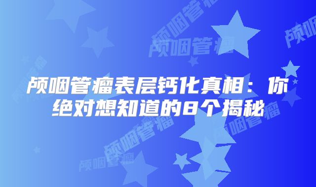 颅咽管瘤表层钙化真相：你绝对想知道的8个揭秘