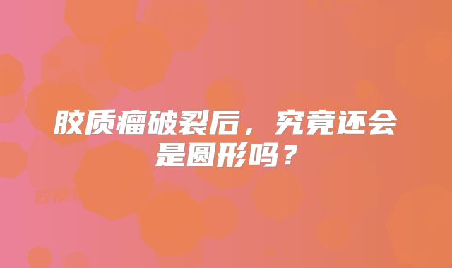 胶质瘤破裂后，究竟还会是圆形吗？