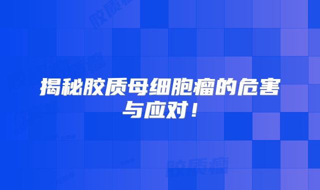 揭秘胶质母细胞瘤的危害与应对！