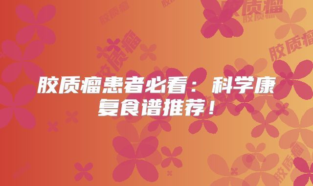 胶质瘤患者必看：科学康复食谱推荐！
