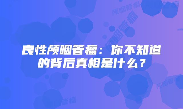 良性颅咽管瘤：你不知道的背后真相是什么？