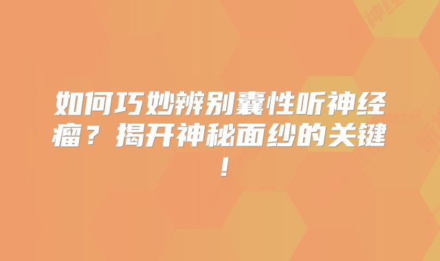 如何巧妙辨别囊性听神经瘤？揭开神秘面纱的关键！