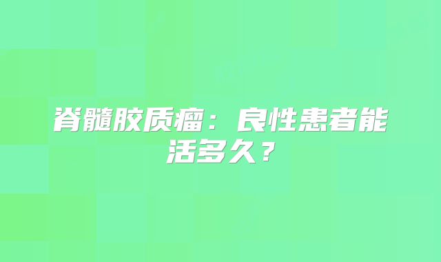脊髓胶质瘤：良性患者能活多久？