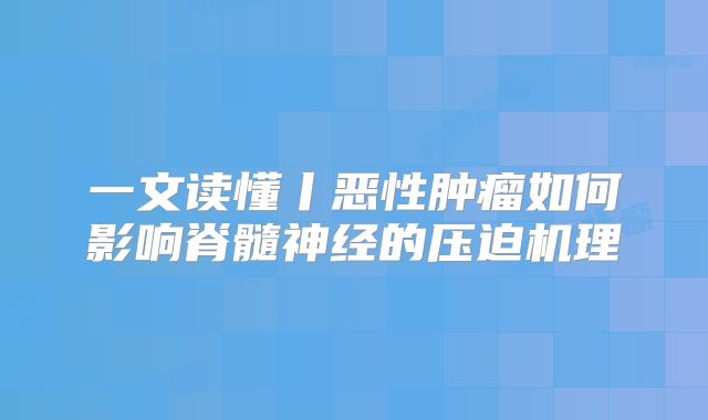 一文读懂丨恶性肿瘤如何影响脊髓神经的压迫机理