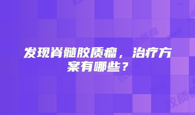 发现脊髓胶质瘤，治疗方案有哪些？