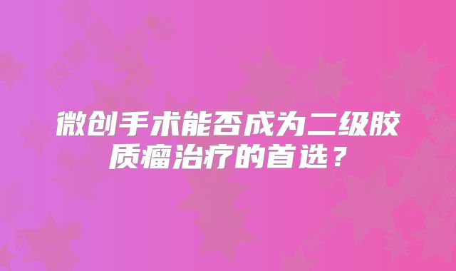 微创手术能否成为二级胶质瘤治疗的首选？