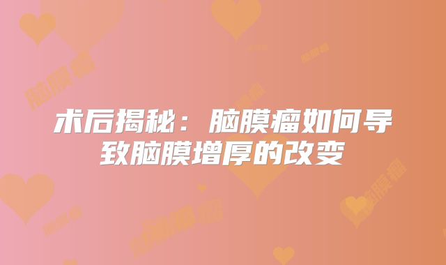 术后揭秘：脑膜瘤如何导致脑膜增厚的改变