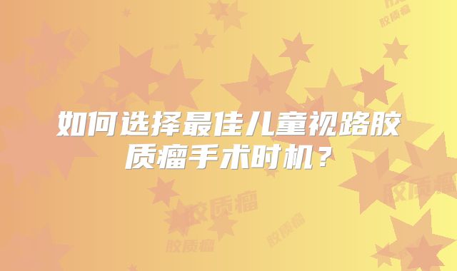 如何选择最佳儿童视路胶质瘤手术时机？
