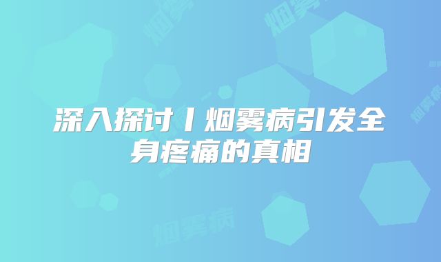 深入探讨丨烟雾病引发全身疼痛的真相