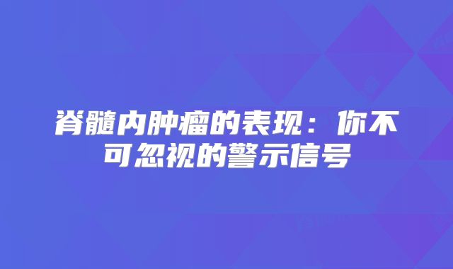 脊髓内肿瘤的表现：你不可忽视的警示信号