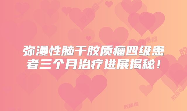 弥漫性脑干胶质瘤四级患者三个月治疗进展揭秘！