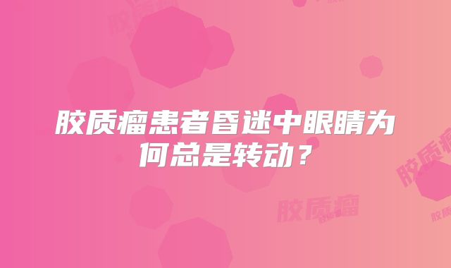 胶质瘤患者昏迷中眼睛为何总是转动？