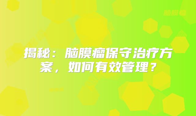 揭秘：脑膜瘤保守治疗方案，如何有效管理？