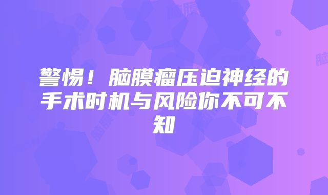 警惕！脑膜瘤压迫神经的手术时机与风险你不可不知