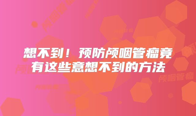 想不到！预防颅咽管瘤竟有这些意想不到的方法