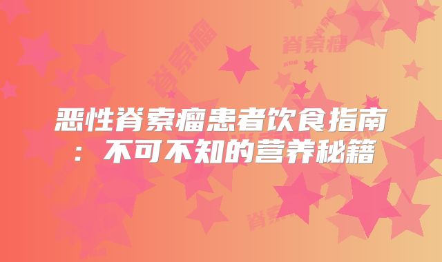 恶性脊索瘤患者饮食指南：不可不知的营养秘籍