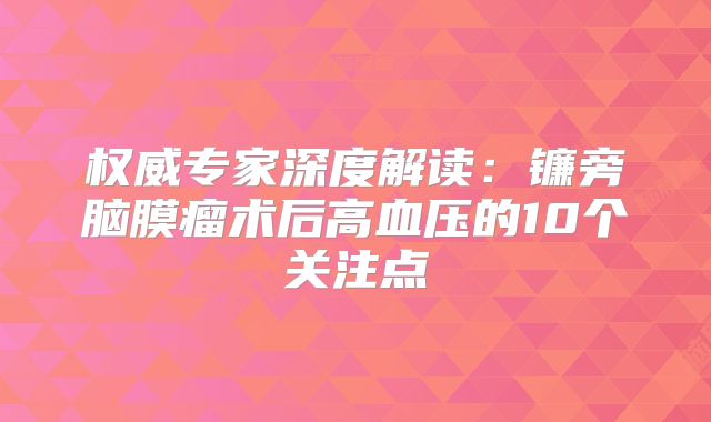 权威专家深度解读：镰旁脑膜瘤术后高血压的10个关注点