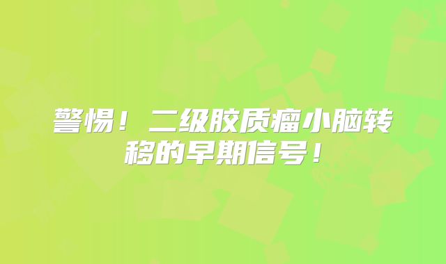 警惕！二级胶质瘤小脑转移的早期信号！
