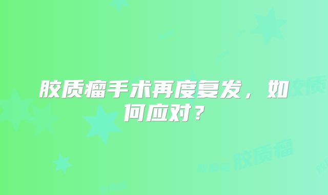 胶质瘤手术再度复发，如何应对？