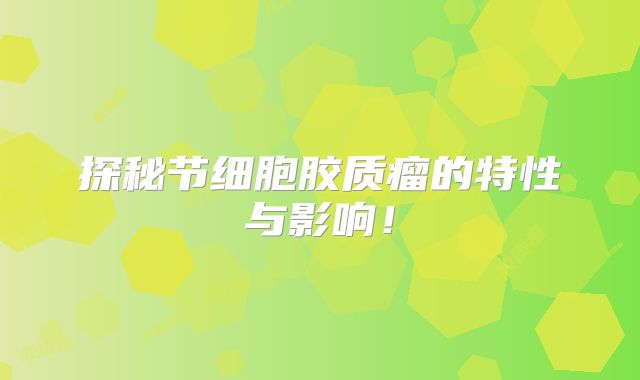 探秘节细胞胶质瘤的特性与影响！