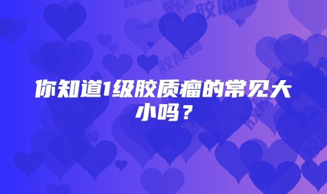 你知道1级胶质瘤的常见大小吗？