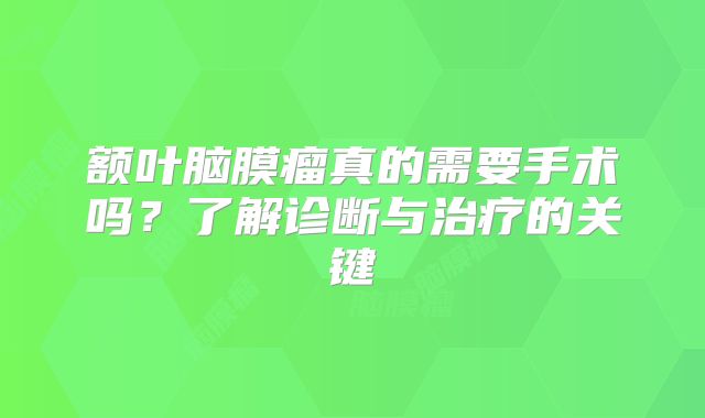 额叶脑膜瘤真的需要手术吗？了解诊断与治疗的关键
