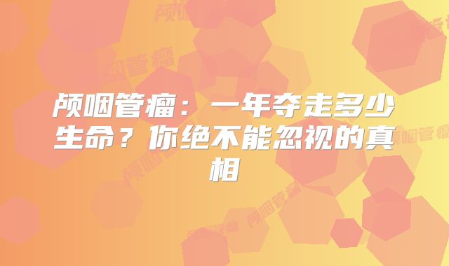 颅咽管瘤：一年夺走多少生命？你绝不能忽视的真相